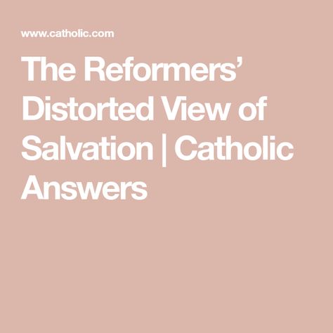 The Reformers’ Distorted View of Salvation | Catholic Answers Catholic Answers, Catholic Beliefs, To Heaven, Catholic Church, On The Road, The Road, Road