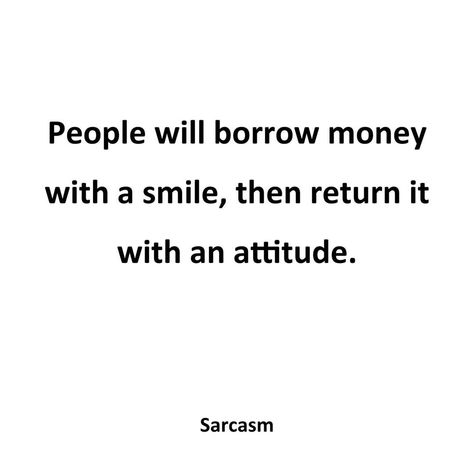 People will borrow money with a smile, then return it with an attitude Over Smart People Quotes, People Who Borrow Money Quotes, Quotes On Greedy People Money, Owing People Money Quotes, Greedy People Quotes Money, People Who Borrow Money And Dont Return, Borrow Money Quotes, People Who Don’t Mind Their Business, Money Quotes Greedy