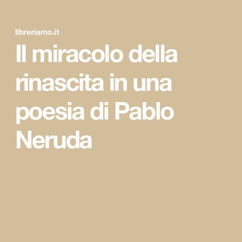 Il miracolo della rinascita in una poesia di Pablo Neruda Pablo Neruda