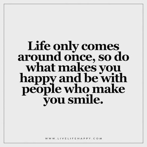 Life only comes around once, so do what makes you happy and be with people who… This Smile Quotes, Happy We Met Quotes, Quotes To Make You Feel Better Smile, People Who Make You Happy Quotes, Doing What Makes Me Happy Quotes, Someone Makes You Smile Quotes, You Come First Quotes, Find What Makes You Happy Quotes, Find What Makes You Happy