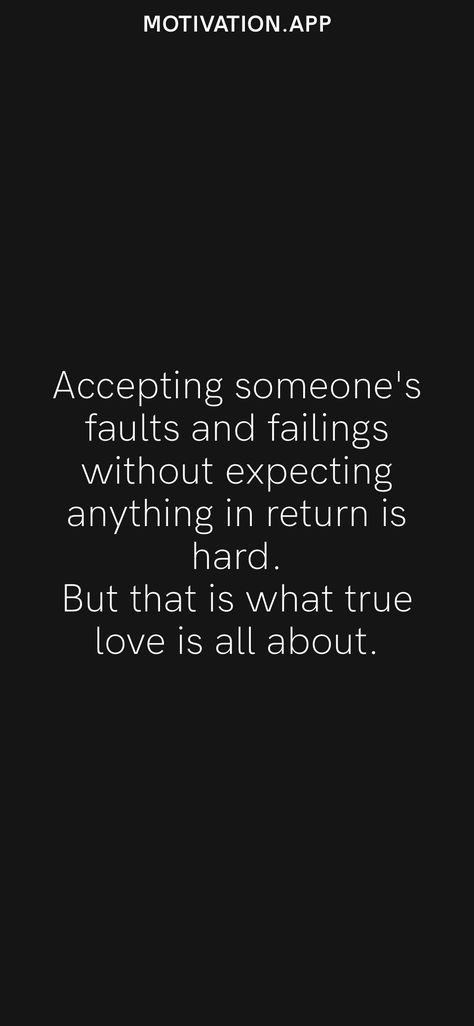 Accepting someone's faults and failings without expecting anything in return is hard. But that is what true love is all about. From the Motivation app: https://motivation.app/download Love Without Expectation, What's True Love, True Love Is, Motivation App, Love My Man, Love Is All, True Love, Fails