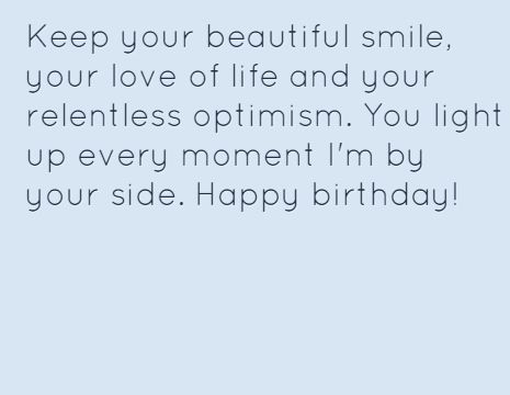 Keep your beautiful smile, your love of life and your relentless optimism. You light up every moment I'm by your side. Happy birthday! One Side Love Birthday Wishes, Birthday Wishes For One Sided Love, Love Birthday Wishes, One Side Love, Inspirational Birthday Wishes, Birthday Wishes For Love, Love Of Life, Love Birthday, By Your Side