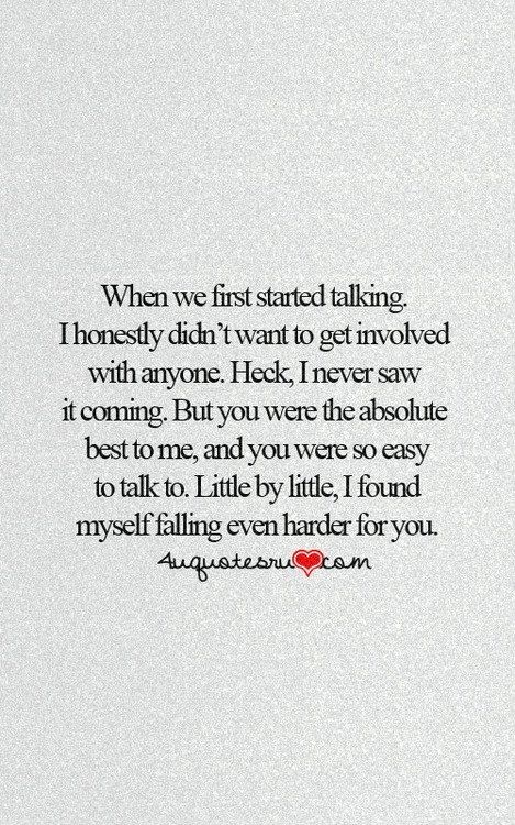 When we first started talking. I honestly didn't want to get involved with anyone. Heck, I never saw it coming. But you were the absolute best to me, and you were so easy to talk to. Little by little, I found myself falling even harder for you. I Have A Lot In My Mind, You Were So Unexpected Quotes, The Connection Between Us Quotes, Start Of A Relationship Quotes, You Surprised Me Quotes, You Were Unexpected Quotes, You Were Unexpected, Unexpected Connection Quotes, Appreciate Him Quotes