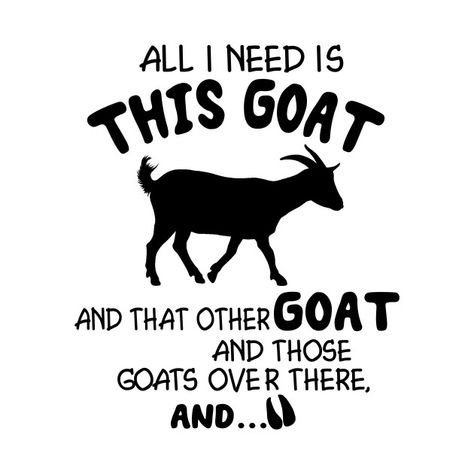 Check out this awesome 'All+i+need+is+this+goat+and+that+other+goat+and+those+goats+ov...' design on @TeePublic! Goat Signs Funny, Goat Shirt Ideas, Funny Goat Quotes, Goat Quotes Cute, Goat Signs, Goat Decor, Goat Crafts, Goat Quotes, Goat Quote