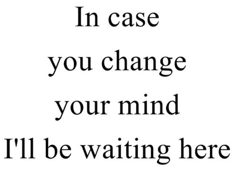 in case you change your mind i'll be waiting here I'll Be Waiting For You, Im Still Waiting For You To Come Back, Ill Be Here When Your Ready Quotes, Ill Be Here Waiting Quote, I’ll Be Right Here Waiting For You, I’m Waiting For You, I'll Wait For You, Ill Wait For You Quotes, I’ll Wait For You