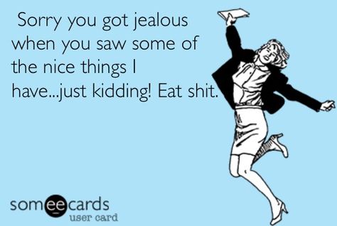 Jealousy ecard. I don't see how people get jealous of things or situations that don't involve them. And when you get something nice they have to slap a label on it or attempt to degrade someone because they are jealous. News flash bitch, no one cares. I don't apologize for anything, especially how my man spoils me :) whether it's trips, presents, diamonds, whatever! It's creepy when a good friend doesn't know you were in Mexico but blocked people do! Jealous People, Wise Advice, Something Nice, News Flash, I Dont Like You, My Man, Things I Love, Know Who You Are, E Card