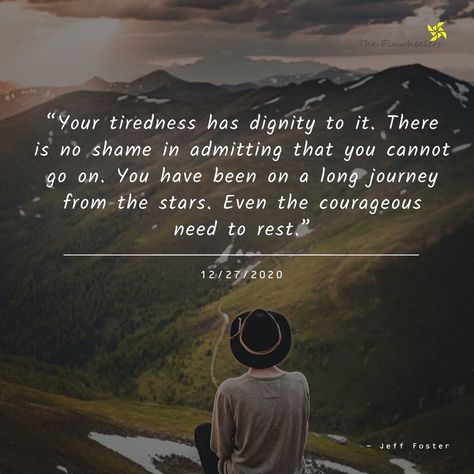 As Jeff Foster said it so beautifully, “Your tiredness has dignity to it.  There is no shame in admitting that you cannot go on.  You have been on a long journey from the stars.  Even the courageous need to rest.”🙏🏼 Jeff Foster Quotes, Foster Quotes, Jeff Foster, Word Art Quotes, Inspirational Quotes Posters, Long Journey, Word Art, Go On, Cool Words