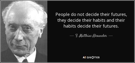 People do not decide their futures, they decide their habits and their habits decide their futures. - F. Matthias Alexander Alexander Quotes, Special Characters Symbols, Alexander Technique, Jiddu Krishnamurti, Warren Buffett, Michael J, Film Director, The Bad, Business Man