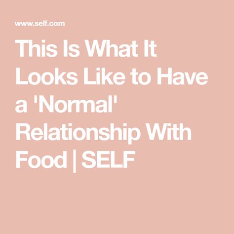 This Is What It Looks Like to Have a 'Normal' Relationship With Food | SELF Relationship With Food, Bad Relationship, Best Relationship, Health And Wellness, Health