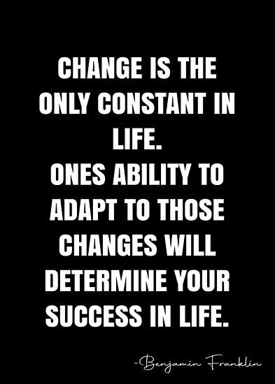 Change is the only constant in life. Ones ability to adapt to those changes will determine your success in life. – Benjamin Franklin Quote QWOB Collection. Search for QWOB with the quote or author to find more quotes in my style… • Millions of unique designs by independent artists. Find your thing. Change Is Constant Quotes, The Only Thing Constant Is Change, Adapt To Change Quotes, Building My Dream Life Quotes, Change Is The Only Constant Quotes, Adjusting Quotes, Quotes About Adapting, Quotes About Adapting To Change, The Only Constant In Life Is Change