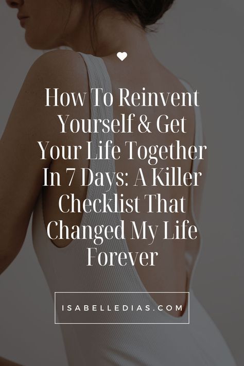 How To Reinvent Yourself & Get Your Life Together In 7 Days: A Killer Checklist That Changed My Life Forever. website isabelledias.com Restarting Your Life, Restart Your Life, Get Your Life Together, Reinvent Yourself, Goal List, Morning Habits, Get Your Life, Confidence Boost, Daily Habits