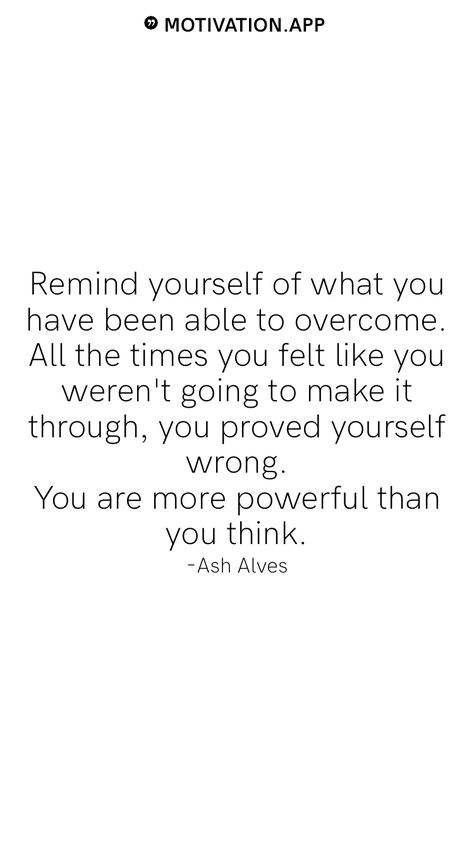 Remind yourself of what you have been able to overcome. All the times you felt like you weren't going to make it through, you proved yourself wrong. You are more powerful than you think. -Ash Alves From the Motivation app: https://motivation.app Ash Alves, Motivation App, Remind Yourself, Make It Through, The Times, You Think, Make It, Like You, Thinking Of You