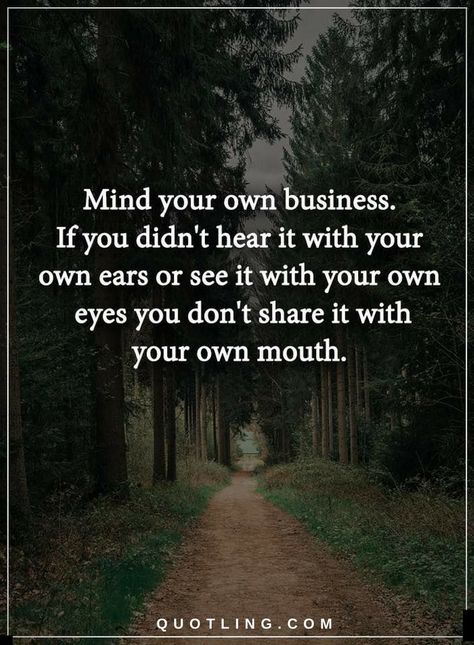 Quotes Mind your own business. If you didn't hear it with your own ears or see it with your own eyes you don't share it with your own mouth. My Life Is None Of Your Business Quotes, Please Mind Your Own Business Quotes, Mind Your Business Quotes Some People, People Minding Their Own Business Quotes, Minding My Own Business Quotes Wisdom, Mind Your Own Business Quotes Seriously, Minding Business Quotes, Mind Your Own Business Quotes Well Said, My Business Not Yours Quotes