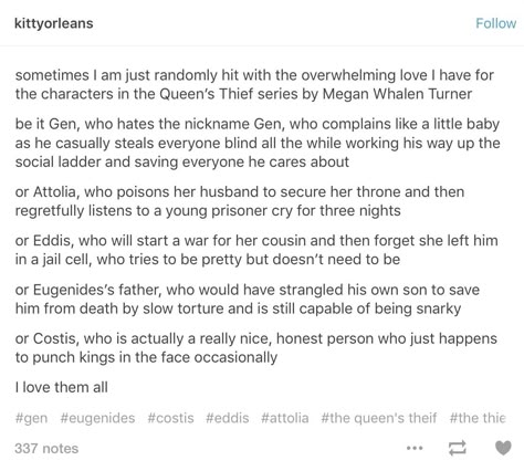 Costis, who just *happens* to punch kings in the face occasionally. :) Cost is is AWESOME. I want to see him more in the next two books. PLEASE, PLEASE, PLEASE, Ms. Turner! Characters I Want To See More Of, Eugenides And Attolia, Eugenides The Thief, The Queen’s Thief, The Queens Thief, Queens Thief, Rangers Apprentice, Little Library, The Infernal Devices