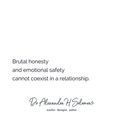 Alexandra H Solomon, PhD on Instagram: "Brutal honesty is highly overrated.⁣ * At best, brutal honesty reflects a boundary violation: the belief that I can say what I want when I want and how I want (“I’m just expressing myself!”).⁣ * At worst, brutal honesty is cruelty masquerading as a favor (“I’m just saying this to help you!”).⁣ Brutal honesty is entitled, not relational.⁣ ⁣ Why is brutal honesty not relational?⁣ ⁣ Because even though some of us have learned how to mask our tender feelings, Honesty Without Kindness Is Cruelty, Honesty Without Compassion Is Cruelty, Brutal Honesty Quotes, Honesty Pictures, Radical Honesty, Honesty Quotes, Brutal Honesty, Expressing Myself, Emotional Honesty