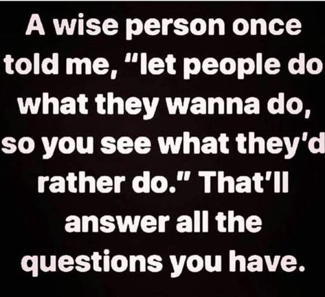 A wise person once told me,"let people do what they wanna do,so you see what they'd rather do. "That'll answer all the questions you have." Eyes Facts, Quotes About Moving, Wise Person, Under Your Spell, Life Quotes Love, Trendy Quotes, Quotes About Moving On, Moving On, Quotable Quotes