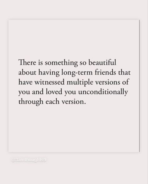 There is something so beautiful about having long-term friends that have witnessed multiple versions of you and loved you unconditionally through each version. Quotes For Special Friends, Fun Friends Quotes, Positive Friendship Quotes Good Vibes, Unconditional Friendship Quotes, Life Long Best Friend Quotes, Friends That Make You Laugh Quotes, I Love You Friend Quotes Friendship, Life Long Friends Quotes, Beautiful Soul Quotes Friendship