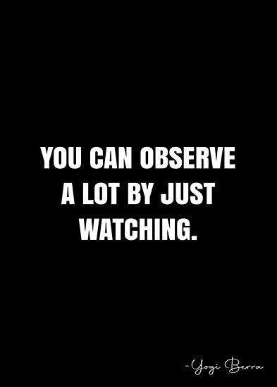 Always Watching Quotes, I Watch Everything Quotes, Gateway Quotes, Just Observe Quotes, Just Watch Quotes, Gatekeeper Quotes, Observe Quotes, Yogi Berra Quotes, Do Better Quotes