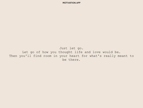 Just let go. Let go of how you thought life and love would be. Then you'll find room in your heart for what's really meant to be there. From the Motivation app: https://motivation.app/download Just Let Go, Motivation App, Twitter Quotes Funny, Take Your Time, Self Care Activities, Quotes Funny, Pretty Words, Let Go, Letting Go