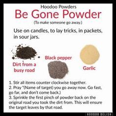 ~*~ HOODOO POWDERS: BE GONE POWDER ~*~ Quick, easy, and gentle but firm. This powder works to make your target unhappy, uncomfortable, and discontented until they leave their physical location.  This is ideal for getting rid of mosey neighbors, bad co-workers, or the one person who’s a little too close with your significant other. It rarely to never makes drama but is still effective and quick!  #Hoodoo #hoodoodelish #rootwork #spells #magic #conjure #spellwork Hoodoo Conjure Rootwork, Wicca Recipes, Hoodoo Magic, Hoodoo Conjure, Hoodoo Spells, Banishing Spell, Spells For Beginners, Voodoo Hoodoo, Voodoo Spells