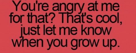 That's right! Grow up and get over it!! The fact that you have to start drama by sending snotty hurtful, condescending emails says a lot about your character. So instead of putting me down, look at yourself! Immature high school like bullying behavior....... Grown Adults Acting Childish, Immature Adults Quotes, Narcissism Traits, Childish Quotes, Dealing With Mean People, Delete Quotes, Lesson Learned Quotes, Immature Adults, Adulting Quotes