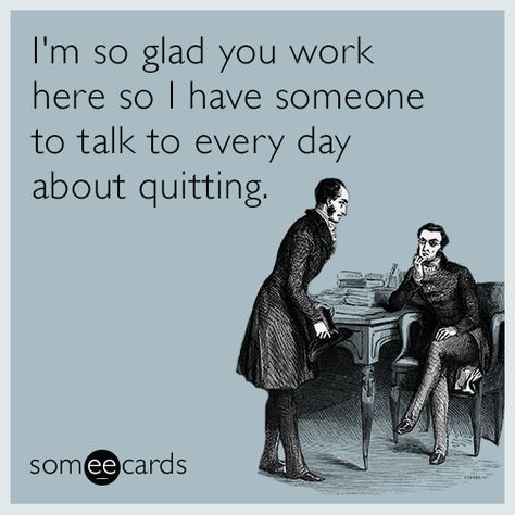 Free, Workplace Ecard: I'm so glad you work here so I have someone to talk to every day about quitting. Work Bff Humor, Work Buddy Humor Friends, Crazy Coworkers, Workplace Memes, Nursing Humor, Job Humor, Workplace Humor, Work Quotes Funny, Work Friends