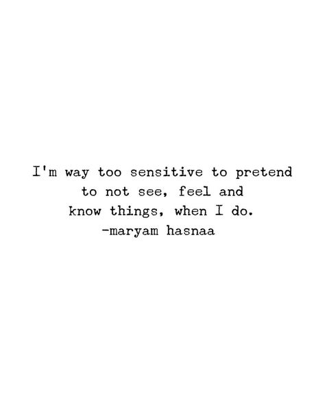 I'm way too sensitive to pretend to not see, feel and know things, when I do. -maryam hasnaa I’m So Miserable, Sensitive Quotes Feelings, I’m Sensitive Quotes, Maryam Hasnaa Quotes, Im Sensitive Quotes, Too Sensitive Quotes, Being Sensitive Quotes, Pretending Quotes, Sensitive Quotes