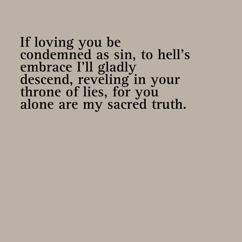 If loving you be condemned as sin, to hell's embrace I'll gladly descend, reveling in your throne of lies, for you alone are my sacred truth. Sin Quotes Truths, Brie Core, Internet Friends Quotes, Romantic Poems For Him, Spiritual Satanism, Sin Quotes, Humor Pictures, Your Throne, Lord Help