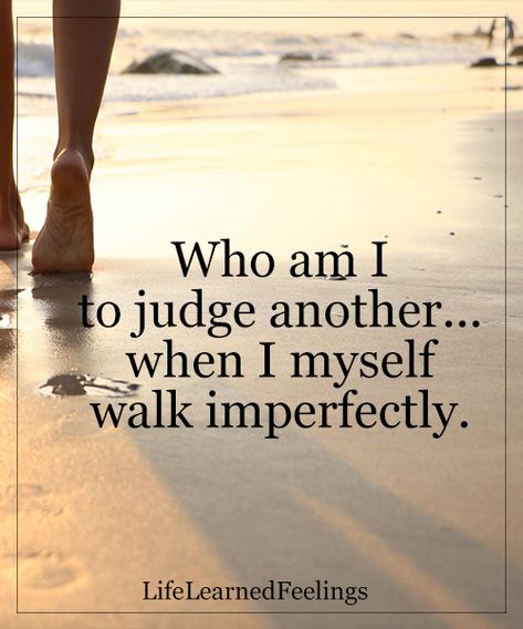 Who am I to judge another..when I myself walk IMPERFECTLY Dont Judge People Quotes, Judging People Quotes, Judging Others Quotes, Judgement Quotes, Rose Hill Designs, Judge Quotes, Dont Judge People, Judge People, Quotes People