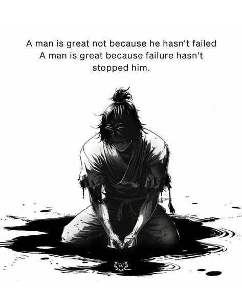 A man's stature isn't measured by his avoidance of failure, but by his resilience in its aftermath. Every stumble, every setback becomes a stepping stone on his path to greatness. Through trials and tribulations, he stands unwavering, undeterred by the specter of defeat. It's not the absence of failure that defines him, but rather his unyielding spirit that propels him forward, undaunted by the shadows of doubt. In the face of adversity, he rises, a testament to the indomitable human spirit, ... Spirit As A Human, Greatness Quotes, The Indomitable Human Spirit, Indomitable Human Spirit, Samurai Quotes, Anime Quotes About Life, Long Suffering, Inspirational Sports Quotes, One Piece Photos