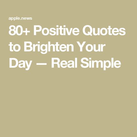 80+ Positive Quotes to Brighten Your Day — Real Simple Simple Positive Quotes, Quotes To Brighten Your Day, Real Simple, Brighten Your Day, Positive Quotes, Affirmations, Right Now, Inspirational Quotes, Quotes