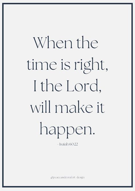 Bible verse: "When the time is right, I the Lord, will make it happen." When The Time Is Right I The Lord Tattoo, If The Time Is Right I The Lord, And When The Time Is Right I The Lord, When The Time Is Right I The Lord, Lord Help Me To Remember That Nothing, But Those Who Wait On The Lord, The Lord Himself Goes Before You, Make It Happen Quotes, Kingdom Marriage