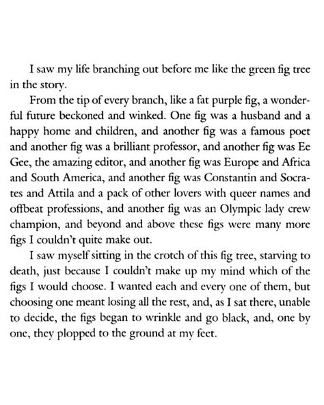 escapril day 5 — spiral a hopeful poem with a sprinkle of sylvia plath’s fig tree analogy. i’ve read it and heard it before but i’m reading The Bell Jar for the first time and just got to that part the other day. the whole thing is what i constantly worry about and never have i seen it expressed so perfectly Sylvia Plath Poems Fig Tree, Fig Tree Poem, The Bell Jar Quotes Fig Tree, Fig Tree Analogy Sylvia Plath, Sylvia Plath Fig Tree Analogy, The Fig Tree Sylvia Plath, Fig Tree Sylvia Plath, Sylvia Plath Fig Tree, Fig Tree Analogy