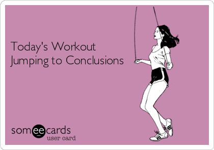 Today's Workout Jumping to Conclusions Jumping To Conclusions Quotes Funny, Jumping To Conclusions Meme, Jumping To Conclusions Quotes, Jumping To Conclusions, Teacher Memes, Someecards, Just Girl Things, Quotes Funny, Get Healthy