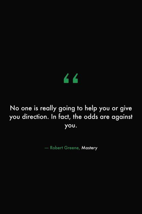 No one is really going to help you or give you direction. In fact, the odds are against you. #read #library #quotes #wisdom #odds #growth #help #people #feelings #robertgreene #mastery Library Quotes, 48 Laws Of Power, Robert Greene, Quotes Wisdom, You Quotes, 100 Book, Insightful Quotes, Philosophy Quotes, Help People