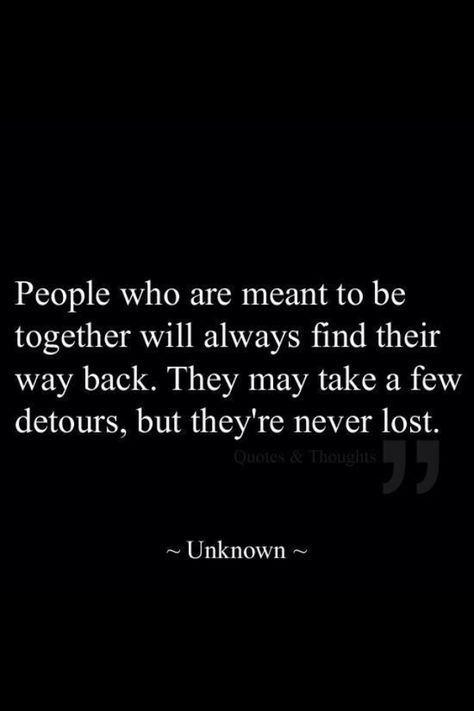 People who are meant to be together will always find their way back. They may take a few detours, but they're never lost. What’s Meant To Be Will Be Quotes, Soulmates Find Their Way Back, Whats Meant To Be Will Find Its Way, I Will Come Back To You Quotes, Unfinished Business Quotes Love, If Two People Are Meant To Be Together, When Two People Are Meant To Be, Unfinished Business Quote, Bra Quote