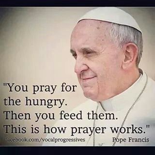 You pray for the hungry.  Then YOU feed them.  Prayer is important, but YOU need to take action and if you want things to change.  It is not about praying for something and then doing nothing.  Wishing & hoping & thinking & praying without action is not productive. Pope Quotes, Pope Francis Quotes, Feed The Hungry, Pope Benedict, The Pope, Holy Father, Catholic Quotes, God Quotes, Papa Francisco