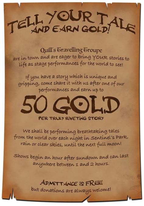 A poster advertises: Tell your tale & earn gold! Quill’s Travelling Troupe are in town & eager to bring YOUR stories to life as performances for the world to see! If you have a unique & gripping story, come share it with us & earn up to 50 gold per truly riveting story. We'll be performing breathtaking tales from the world over each night in Sentinel’s Park until the next full moon! Shows begin 1 hour after sunset & last from 1 to 2 hours. Admittance is free but donations are always welcome! Fantasy Jobs, Dnd Quests, Quest Ideas, Quest Board, Dm Tools, Dnd Board, Job Poster, Dnd Stories, Dnd World Map