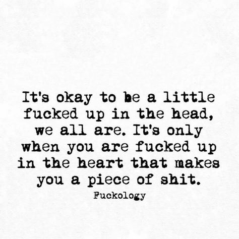 It's okay to be a little fucked up in the head, we all are. It's only when you are fucked up in the heart that makes you a piece of shit. ~Fuckology Relating Quotes, My Self, I Pick, Dating Quotes, Sarcastic Quotes, Quotes For Him, Potpourri, True Quotes, Words Quotes