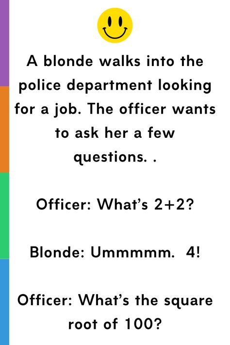 A blonde walks into the police department looking for a job. The officer wants to ask her a few questions…. Officer: What’s 2+2? Blonde: Ummmmm… 4! Officer: What’s the square root of… Cops Humor, I Got The Job, Police Humor, Funny Long Jokes, Square Roots, Long Jokes, Looking For A Job, The Square, Police Department