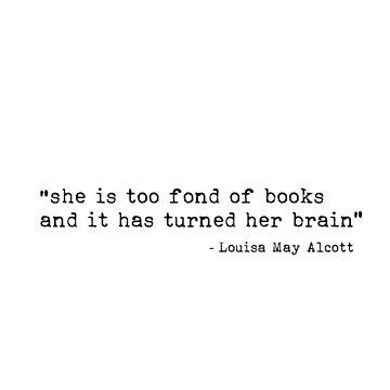 She is too fond of books and it has turned her : inspirational quote from Louisa May Alcott's Little Women classic novel. Black text version. • Millions of unique designs by independent artists. Find your thing. Favorite Quotes From Books, Louisa May Alcott Tattoo, Book Quotes About Women, Classic Novel Quotes, Book Lover Quotes Aesthetic, Little Women Aesthetic Quotes, Little Women Quotes Book, Women Book Quotes, Little Women Book Quotes