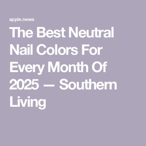 The Best Neutral Nail Colors For Every Month Of 2025 — Southern Living 2025 Color Of The Year Nails, Nail Color By Month, 2025 Nail Colors, Best Neutral Nail Colors, Neutral Nail Colors, Neutral Nail Color, Neutral Nail, Neutral Nails, Planning Ahead