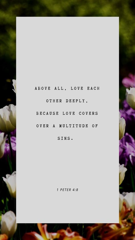 Above all, love each other deeply, because love covers over a multitude of sins. Above All Things Love Each Other Deeply, Family Above All Quotes, Above All Love Each Other Deeply, Love Covers A Multitude Of Sins, Best Poetry Quotes, 1 Peter 4 8, Best Poetry, Ayat Alkitab, Mirror On The Wall