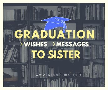 Graduation Messages and wishes to Sister-Graduation Wishes - wishEsms.com Sister Graduation Quotes, Best Wishes For Sister, Graduation Wishes Quotes, Graduation Congratulations Message, Graduation Messages, Graduation Wishes, Happy Graduation Day, Graduation Words, Congratulations Quotes