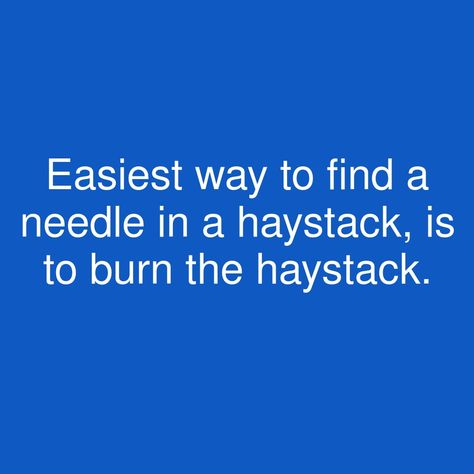 Easiest way to find a needle in a haystack, is to burn the haystack.   #showerthoughts #haystack Needle In A Haystack, Shower Thoughts, Fun Quotes, Fun Quotes Funny, Quotes Funny, Best Quotes, Me Quotes, Funny Quotes, Shower