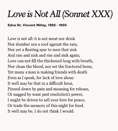 Love is not all (Sonnet 30) Edna St. Vincent Millay Sonnets About Love, Love Sonnets Poetry, Sonnet Poems, Edna St Vincent Millay Love Is Not All, Love Is Not All Poem, Edna St Vincent Millay Poems, Sonnet 29 Shakespeare, Shakespeare Love Sonnets, Edna St Vincent Millay