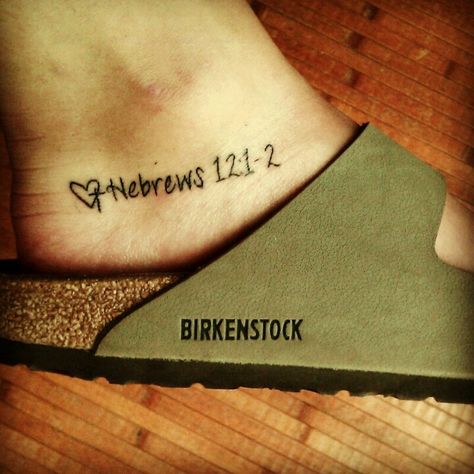 "Therefore, since we are surrounded by such a great cloud of witnesses, let us throw off everything that hinders and the sin that so easily entangles, and let us run with perseverance the race marked out for us. Let us fix our eyes on Jesus, the Author and Perfecter of our faith, Who for the joy set before Him endured the cross, scorning its shame, and sat down at the right hand of the throne of God." Hebrews 12:1-2 Hebrews 12 1-2 Tattoo, Tattoo Quotes Bible, Running Tattoos, Gods Truth, Cloud Of Witnesses, Tattoo Christian, Tattoo Heart, Hebrews 12, Foot Tattoos For Women