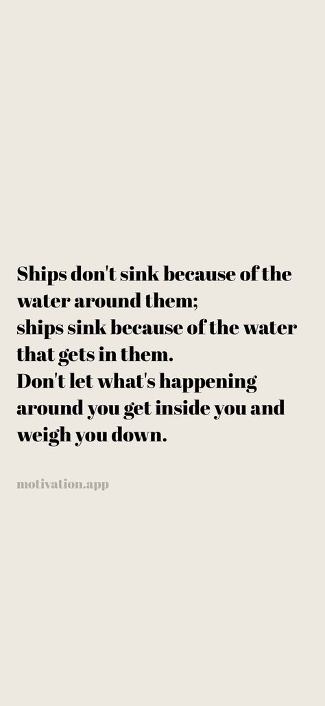 Ships don't sink because of the water around them; ships sink because of the water that gets in them. Don't let what's happening around you get inside you and weigh you down. From the Motivation app: https://motivation.app/download Testing The Waters Quotes, Ships Don't Sink Because Of The Water, Let That Ship Sink, Let That Sink In Quotes, Reaction Quotes, Water Quotes, Motivation App, A Court Of Mist And Fury, Sink In