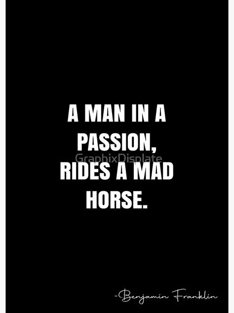 "A man in a passion, rides a mad horse. - Benjamin Franklin Quote - QWOB Poster Graphix" Poster by GraphixDisplate | Redbubble Benjamin Franklin Quotes, White Quote, Positive Energy Quotes, Energy Quotes, Benjamin Franklin, Quote Posters, Positive Energy, Sale Poster, A Man