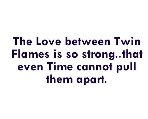 The Love between Twin Flames is so strong..that even Time cannot pull them apart.
Yearning for you is so strong that I can't even express it. 

Love Quotes 
Relationship Goals Quotes 
Couple Goals Quotes 
Twinflame Love Quotes 
Soulmates Love Quotes 
Divine Timing Quotes 
Divine Lovers Quotes 
Runner Quotes 
Chaser Quotes 
Forever Love Quotes 
Mine Quotes 
Yours Quotes 
Separation Quotes 
Dreams Quotes 
I Love You Quotes 
My Home Quotes 
My Love Quotes
True love Quotes 
Heart To Soul My Match Quotes, Twine Flame Quotes, Twin Love Quotes, Twinflame Quote Short, Love Timing Quotes, Lovers Who Cant Be Together Quotes, Twin Flame Separation Truths, Reunited Love Quotes, Twin Flame Separation Quotes